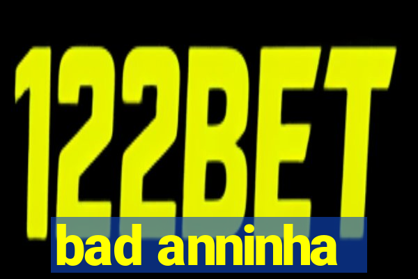 bad anninha